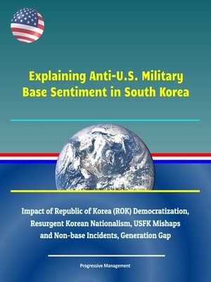 cover image of Explaining Anti-U.S. Military Base Sentiment in South Korea--Impact of Republic of Korea (ROK) Democratization, Resurgent Korean Nationalism, USFK Mishaps and Non-base Incidents, Generation Gap